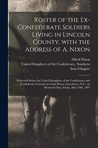 Roster of the Ex-Confederate Soldiers Living in Lincoln County, With the Address of A. Nixon