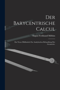 Barycentrische Calcul: Ein Neues Hülfsmittel zur Analytischen Behandlung der Geometrie.