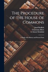 Procedure of the House of Commons; a Study of its History and Present Form