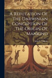 Refutation Of The Darwinian Conception Of The Origin Of Mankind