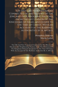 The Old and New Testament Connected in the History of the Jews and Neighbouring Nations, From the Declension of the Kingdoms of Israel and Judah to the Time of Christ. With an Account of the Rabbinic Authorities by A. M'caul
