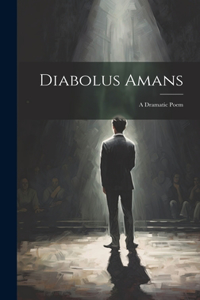 Diabolus Amans; a Dramatic Poem