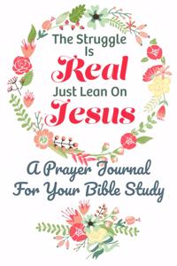 The Struggle Is Real Just Lean On Jesus A Prayer Journal For Your Bible Study