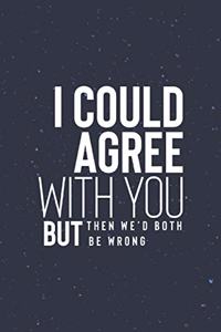 I Could Agree With You But Then We D Both Be Wrong