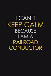 I Can't Keep Calm Because I Am A Railroad Conductor