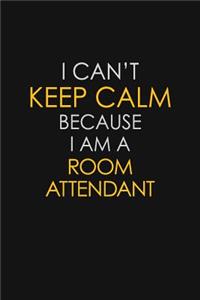 I Can't Keep Calm Because I Am A Room Attendant