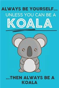 Always Be Your Self Unless You Can Be A Koala Then Always Be A Koala