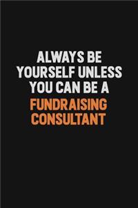 Always Be Yourself Unless You can Be A Fundraising Consultant