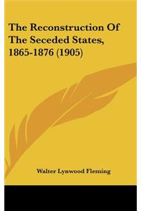 The Reconstruction Of The Seceded States, 1865-1876 (1905)