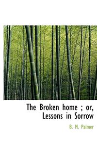 The Broken Home; Or, Lessons in Sorrow