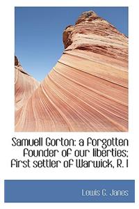 Samuell Gorton: A Forgotten Founder of Our Liberties; First Settler of Warwick, R. I