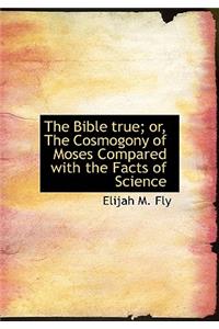The Bible True; Or, the Cosmogony of Moses Compared with the Facts of Science