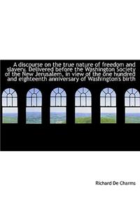 A Discourse on the True Nature of Freedom and Slavery. Delivered Before the Washington Society of Th