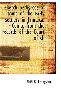 Sketch Pedigrees of Some of the Early Settlers in Jamaica. Comp. from the Records of the Court of Ch