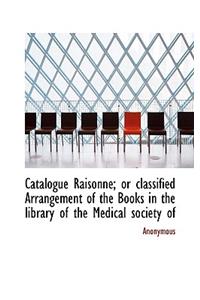 Catalogue Raisonn; Or Classified Arrangement of the Books in the Library of the Medical Society of