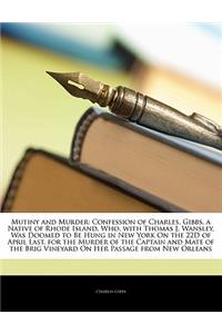 Mutiny and Murder: Confession of Charles, Gibbs, a Native of Rhode Island, Who, with Thomas J. Wansley, Was Doomed to Be Hung in New York on the 22d of April Last, for the Murder of the Captain and Mate of the Brig Vineyard on Her Passage from New