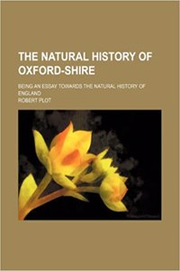 The Natural History of Oxford-Shire; Being an Essay Towards the Natural History of England