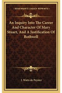 An Inquiry Into the Career and Character of Mary Stuart, and a Justification of Bothwell