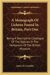 Monograph of Lichens Found in Britain, Part One: Being a Descriptive Catalogue of the Species in the Herbarium of the British Museum