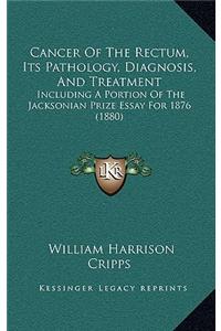 Cancer of the Rectum, Its Pathology, Diagnosis, and Treatment