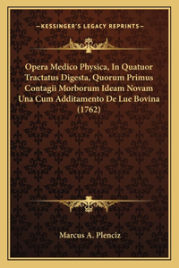 Opera Medico Physica, In Quatuor Tractatus Digesta, Quorum Primus Contagii Morborum Ideam Novam Una Cum Additamento De Lue Bovina (1762)