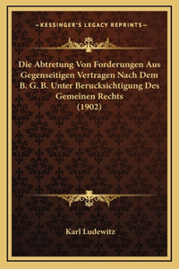 Die Abtretung Von Forderungen Aus Gegenseitigen Vertragen Nach Dem B. G. B. Unter Berucksichtigung Des Gemeinen Rechts (1902)