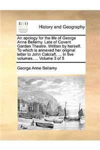 An Apology for the Life of George Anne Bellamy. Late of Covent Garden Theatre. Written by Herself. to Which Is Annexed Her Original Letter to John Calcraft, ... in Five Volumes. ... Volume 3 of 5