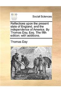 Reflections Upon the Present State of England, and the Independence of America. by Thomas Day, Esq. the Fifth Edition