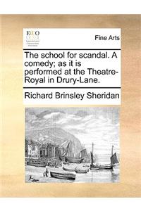 The School for Scandal. a Comedy; As It Is Performed at the Theatre-Royal in Drury-Lane.