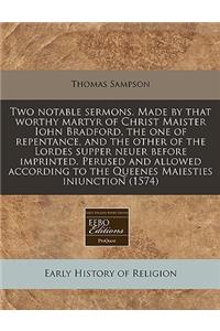 Two Notable Sermons. Made by That Worthy Martyr of Christ Maister Iohn Bradford, the One of Repentance, and the Other of the Lordes Supper Neuer Before Imprinted. Perused and Allowed According to the Queenes Maiesties Iniunction (1574)