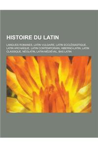 Histoire Du Latin: Langues Romanes, Latin Vulgaire, Latin Ecclesiastique, Latin Archaique, Latin Contemporain, Hiberno-Latin, Latin Class