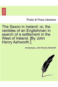 Saxon in Ireland: Or, the Rambles of an Englishman in Search of a Settlement in the West of Ireland. [By John Henry Ashworth.]