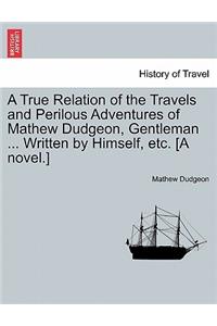 True Relation of the Travels and Perilous Adventures of Mathew Dudgeon, Gentleman ... Written by Himself, Etc. [A Novel.]