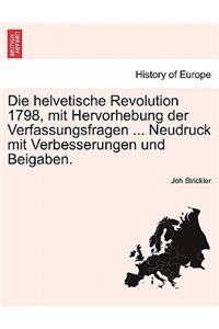 Die Helvetische Revolution 1798, Mit Hervorhebung Der Verfassungsfragen ... Neudruck Mit Verbesserungen Und Beigaben.