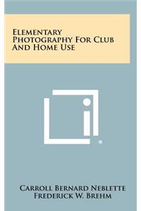 Elementary Photography for Club and Home Use