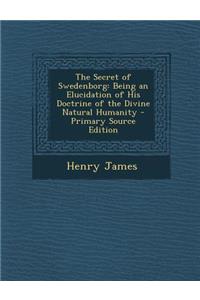 Secret of Swedenborg: Being an Elucidation of His Doctrine of the Divine Natural Humanity