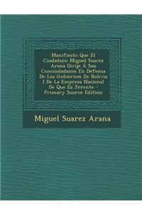 Manifiesto Que El Ciudadano Miguel Suarez Arana Dirije a Sus Conciudadanos En Defensa de Los Gobiernos de Bolivia I de La Empresa Nacional de Que Es J