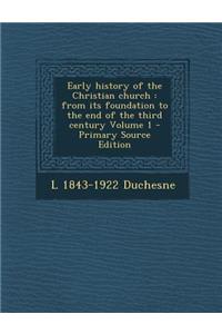 Early History of the Christian Church: From Its Foundation to the End of the Third Century Volume 1