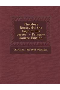 Theodore Roosevelt; The Logic of His Career