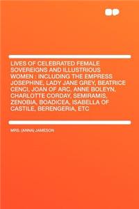 Lives of Celebrated Female Sovereigns and Illustrious Women: Including the Empress Josephine, Lady Jane Grey, Beatrice Cenci, Joan of Arc, Anne Boleyn, Charlotte Corday, Semiramis, Zenobia, Boadicea, Isabella of Castile, Berengeria, Etc