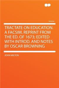 Tractate on Education. a Facsim. Reprint from the Ed. of 1673; Edited with Introd. and Notes by Oscar Browning