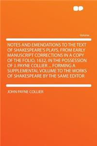 Notes and Emendations to the Text of Shakespeare's Plays, from Early Manuscript Corrections in a Copy of the Folio, 1632, in the Possession of J. Payne Collier ... Forming a Supplemental Volume to the Works of Shakespeare by the Same Editor