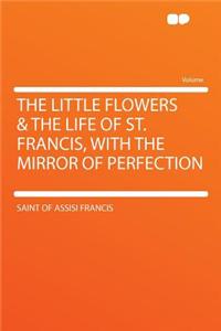 The Little Flowers & the Life of St. Francis, with the Mirror of Perfection