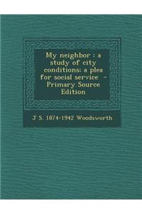 My Neighbor: A Study of City Conditions; A Plea for Social Service