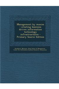 Management by Maxim: Creating Business Driven Information Technology Infrastructures