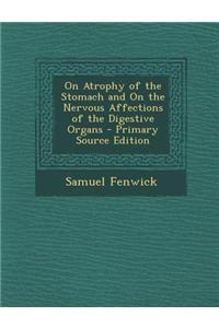 On Atrophy of the Stomach and on the Nervous Affections of the Digestive Organs - Primary Source Edition