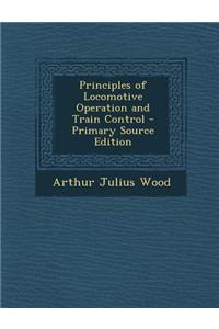 Principles of Locomotive Operation and Train Control - Primary Source Edition