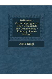 Stilfragen: Grundlegungen Zu Einer Geschichte Der Ornamentik - Primary Source Edition