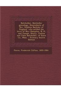 Batchelder, Batcheller Genealogy. Descendants of REV. Stephen Bachiler of England...Who Settled the Town of New Hampton, N. H., and Joseph, Henry, Jos