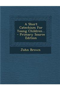 A Short Catechism for Young Children...